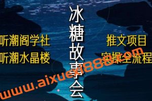 听潮阁学社听潮水晶楼抖音冰糖故事会项目实操，小说推文项目实操全流程，简单粗暴！