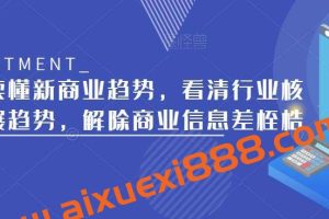 带你读懂新商业趋势，看清行业核心发展趋势，解除商业信息差桎梏