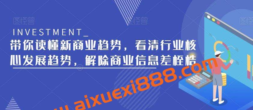 带你读懂新商业趋势，看清行业核心发展趋势，解除商业信息差桎梏插图