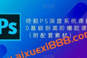 终极PS深度系统课程，0基础到高阶爆款课程（附配套素材）