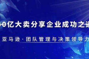 30亿大卖分享企业成功之道-亚马逊团队管理与决策领导力