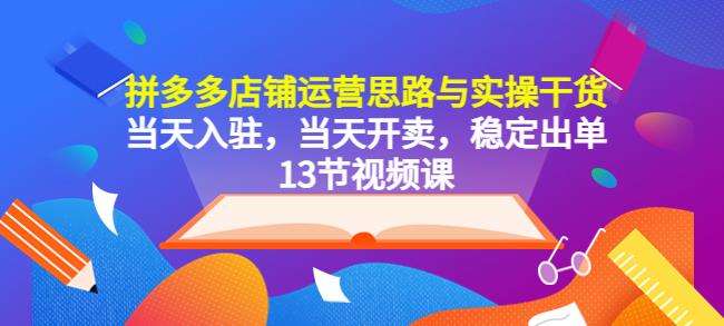 拼多多店铺运营思路与实操干货，当天入驻，当天开卖，稳定出单（13节课）插图