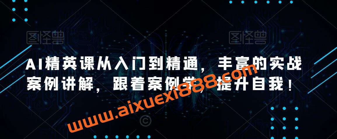 AI精英课从入门到精通，丰富的实战案例讲解，跟着案例学，提升自我插图