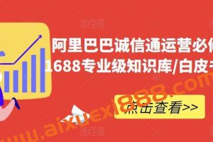 阿里巴巴诚信通运营必修课程，​1688专业级知识库/白皮书/全攻略