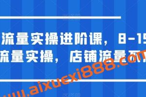 淘宝流量实操进阶课，8-15天放大流量实操，店铺流量不用愁！