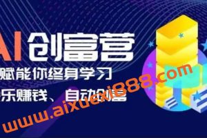 AI学习创富营-AI时代，赋能你终身学习、快乐赚钱、自动创富