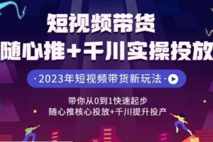 短视频带货随心推+千川实操投放，带你从0到1快速起步，随心推核心投放+千川提升投产