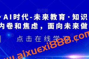 领跑·AI时代-未来教育·知识通：走出内卷和焦虑，面向未来做教育