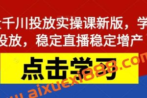 巨量千川投放实操课新版，学会投放，稳定直播稳定增产