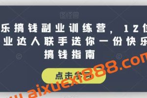 快乐搞钱副业训练营，12位副业达人联手送你一份快乐搞钱指南