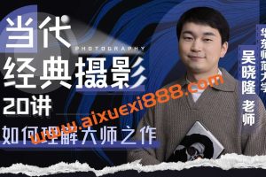 吴晓隆-当代经典摄影20讲：如何理解大师之作