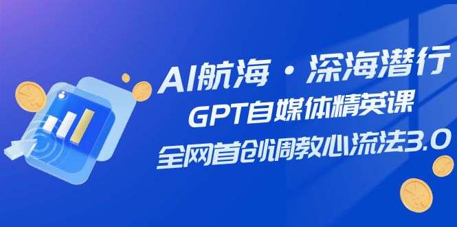 AI航海·深海潜行，GPT自媒体精英课，全网首创调教心流法3.0（20节课）插图