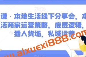 子谦·本地生活线下分享会，本地生活商家运营策略，底层逻辑，直播人货场，私域运营