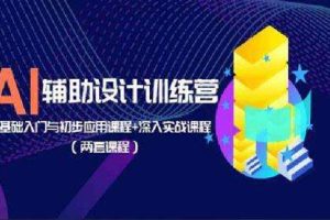 AI辅助设计训练营：基础入门与初步应用课程+深入实战课程