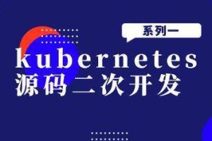 kubernetes源码二次开发系列一