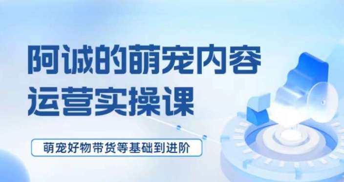 萌宠短视频运营实操课，​萌宠好物带货基础到进阶插图