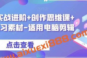 剪辑实战进阶+创作思维课+7套练习素材-适用电脑剪辑