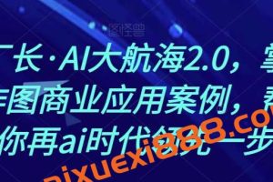 熊厂长·AI大航海2.0，掌握AI作图商业应用案例，帮助你再ai时代领先一步