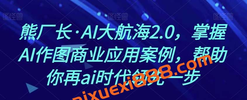 熊厂长·AI大航海2.0，掌握AI作图商业应用案例，帮助你再ai时代领先一步插图