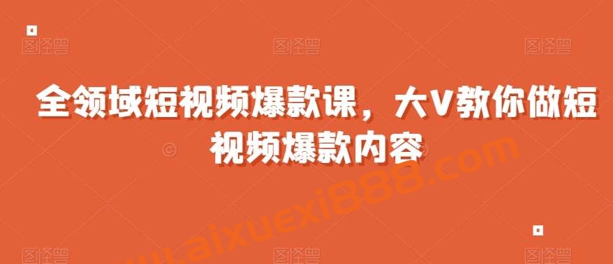 全领域短视频爆款课，全网两千万粉丝大V教你做短视频爆款内容插图