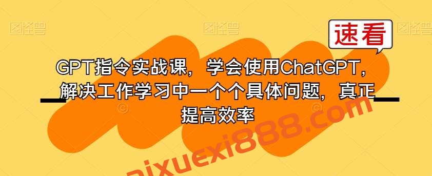 GPT指令实战课，学会使用ChatGPT，解决工作学习中一个个具体问题，真正提高效率插图