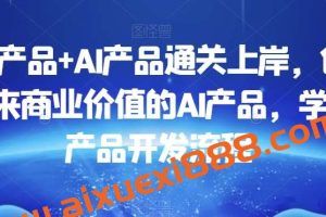 数据产品+AI产品通关上岸，创建能带来商业价值的AI产品，学习AI产品开发流程