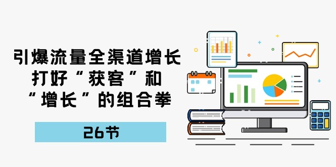 引爆流量全渠道增长，打好“获客”和“增长”的组合拳-26节