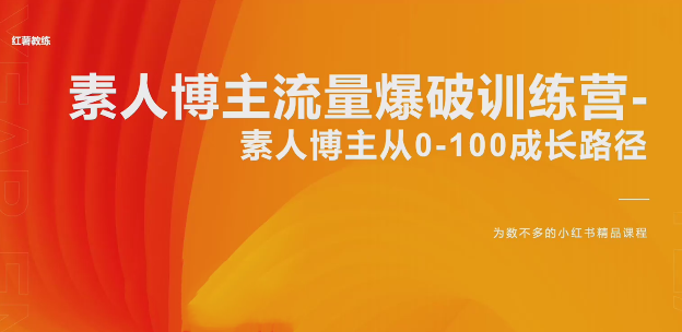 红薯教练小红书博主成长攻略：素人博主流量爆破训练营-素人博主从0-100成长路径